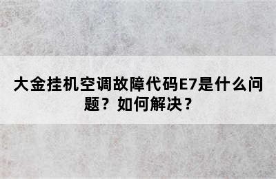 大金挂机空调故障代码E7是什么问题？如何解决？