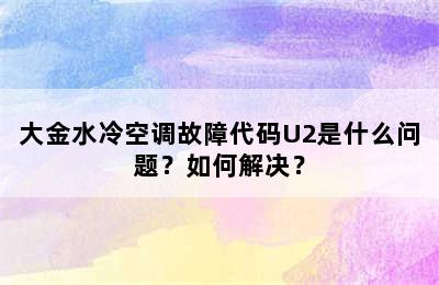 大金水冷空调故障代码U2是什么问题？如何解决？