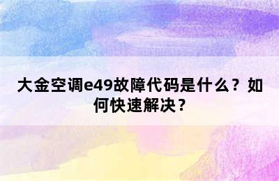 大金空调e49故障代码是什么？如何快速解决？