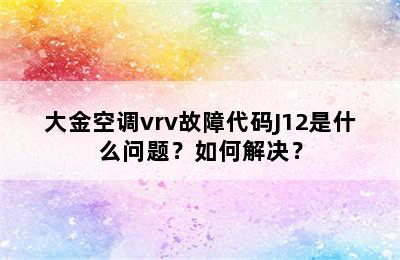 大金空调vrv故障代码J12是什么问题？如何解决？