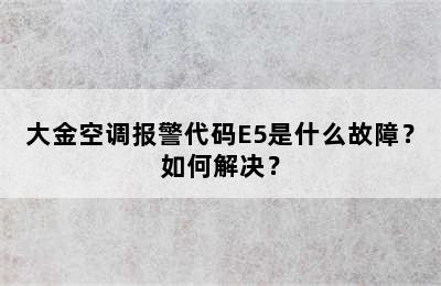 大金空调报警代码E5是什么故障？如何解决？