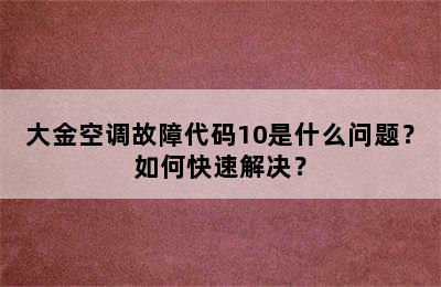 大金空调故障代码10是什么问题？如何快速解决？