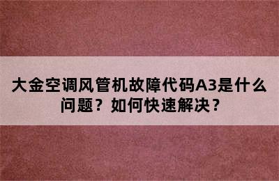 大金空调风管机故障代码A3是什么问题？如何快速解决？