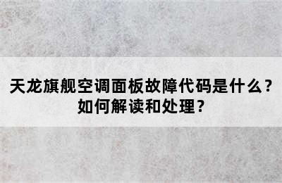 天龙旗舰空调面板故障代码是什么？如何解读和处理？