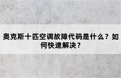 奥克斯十匹空调故障代码是什么？如何快速解决？