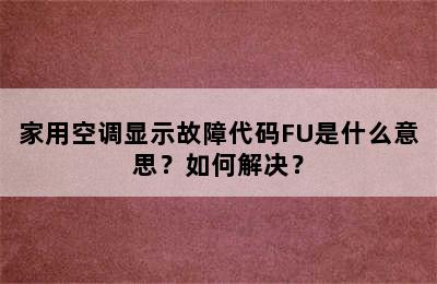 家用空调显示故障代码FU是什么意思？如何解决？