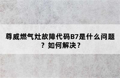 尊威燃气灶故障代码B7是什么问题？如何解决？