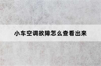 小车空调故障怎么查看出来