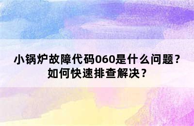 小锅炉故障代码060是什么问题？如何快速排查解决？