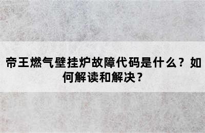 帝王燃气壁挂炉故障代码是什么？如何解读和解决？