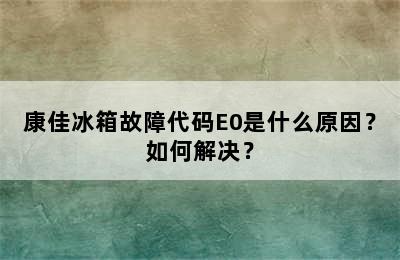 康佳冰箱故障代码E0是什么原因？如何解决？