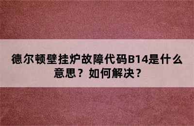 德尔顿壁挂炉故障代码B14是什么意思？如何解决？