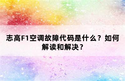 志高F1空调故障代码是什么？如何解读和解决？