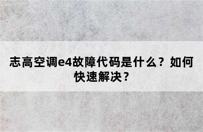 志高空调e4故障代码是什么？如何快速解决？