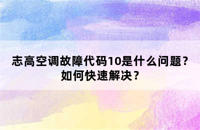 志高空调故障代码10是什么问题？如何快速解决？