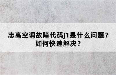志高空调故障代码J1是什么问题？如何快速解决？