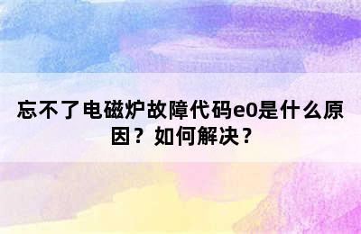 忘不了电磁炉故障代码e0是什么原因？如何解决？