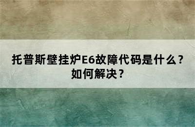 托普斯壁挂炉E6故障代码是什么？如何解决？