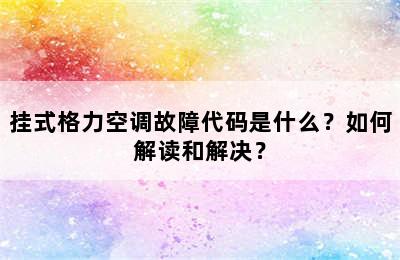 挂式格力空调故障代码是什么？如何解读和解决？