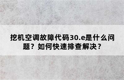 挖机空调故障代码30.e是什么问题？如何快速排查解决？