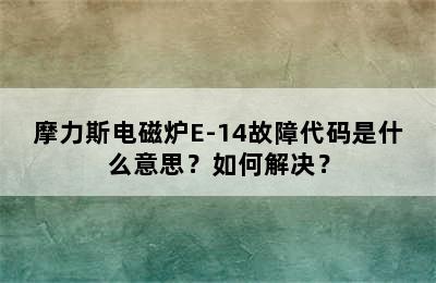 摩力斯电磁炉E-14故障代码是什么意思？如何解决？