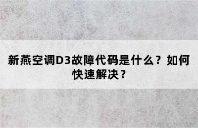 新燕空调D3故障代码是什么？如何快速解决？