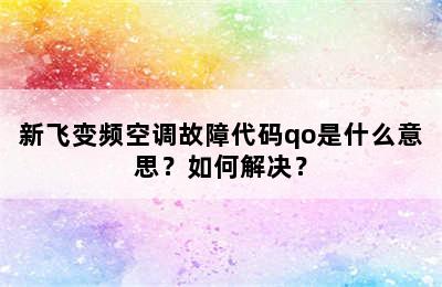 新飞变频空调故障代码qo是什么意思？如何解决？