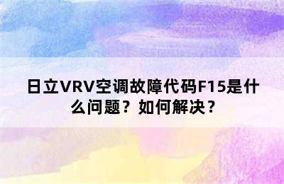 日立VRV空调故障代码F15是什么问题？如何解决？
