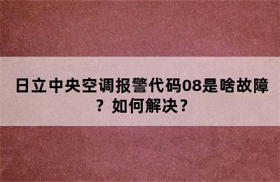 日立中央空调报警代码08是啥故障？如何解决？