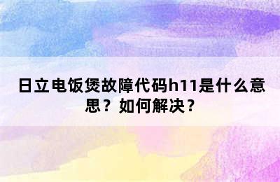 日立电饭煲故障代码h11是什么意思？如何解决？