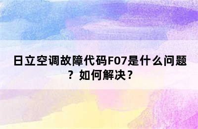 日立空调故障代码F07是什么问题？如何解决？