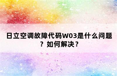 日立空调故障代码W03是什么问题？如何解决？