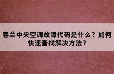 春兰中央空调故障代码是什么？如何快速查找解决方法？
