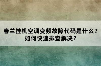 春兰挂机空调变频故障代码是什么？如何快速排查解决？