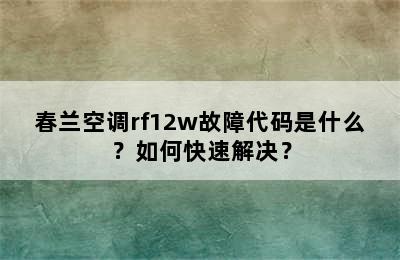 春兰空调rf12w故障代码是什么？如何快速解决？