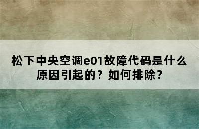 松下中央空调e01故障代码是什么原因引起的？如何排除？