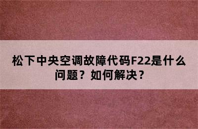 松下中央空调故障代码F22是什么问题？如何解决？