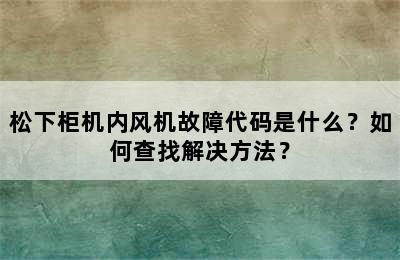 松下柜机内风机故障代码是什么？如何查找解决方法？