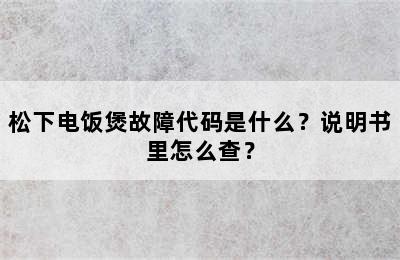 松下电饭煲故障代码是什么？说明书里怎么查？