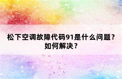 松下空调故障代码91是什么问题？如何解决？