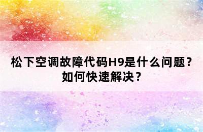 松下空调故障代码H9是什么问题？如何快速解决？