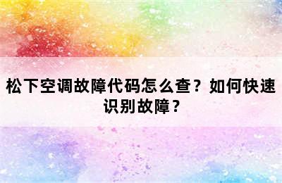 松下空调故障代码怎么查？如何快速识别故障？