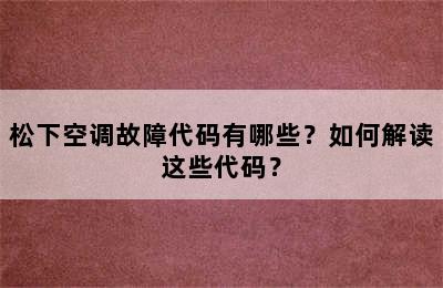 松下空调故障代码有哪些？如何解读这些代码？
