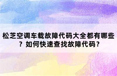 松芝空调车载故障代码大全都有哪些？如何快速查找故障代码？