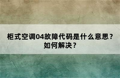柜式空调04故障代码是什么意思？如何解决？