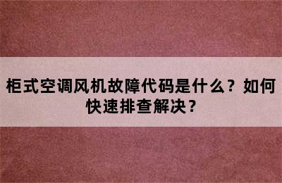 柜式空调风机故障代码是什么？如何快速排查解决？