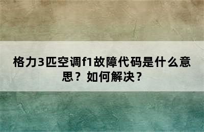 格力3匹空调f1故障代码是什么意思？如何解决？