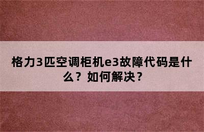 格力3匹空调柜机e3故障代码是什么？如何解决？