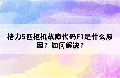 格力5匹柜机故障代码F1是什么原因？如何解决？