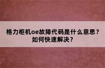 格力柜机oe故障代码是什么意思？如何快速解决？
